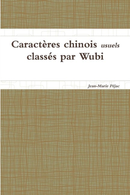 Caractères chinois usuels classés par Wubi - Jean-Marie Péjac