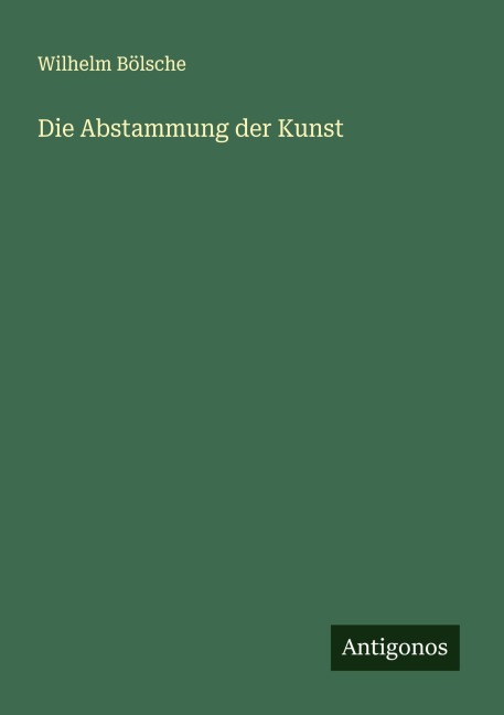 Die Abstammung der Kunst - Wilhelm Bölsche