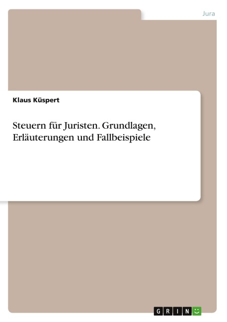 Steuern für Juristen. Grundlagen, Erläuterungen und Fallbeispiele - Klaus Küspert
