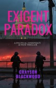 Exigent Paradox: a Political Conspiracy Action Thriller - Grayson Blackwood