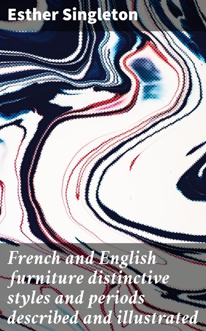 French and English furniture distinctive styles and periods described and illustrated - Esther Singleton