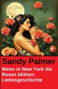 Cover-Bild zum Titel 'Wenn in New York die Rosen blühen: Liebesgeschichte' von 'Sandy Palmer'