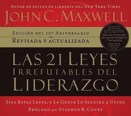 Las 21 Leyes Irrefutables del Liderazgo: Siga Estas Leyes, y la Gente Lo Seguira A Usted - John C. Maxwell