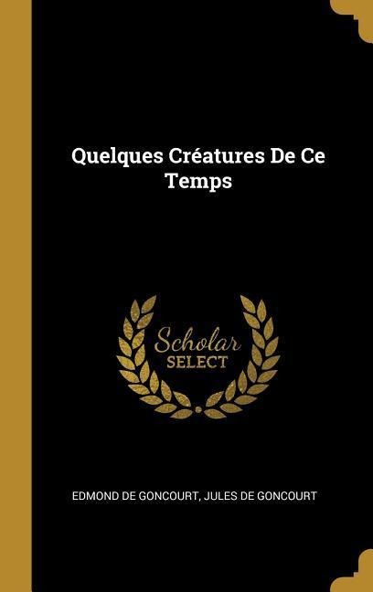 Quelques Créatures De Ce Temps - Edmond de Goncourt, Jules De Goncourt