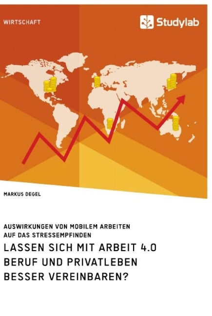 Lassen sich mit Arbeit 4.0 Beruf und Privatleben besser vereinbaren? Auswirkungen von mobilem Arbeiten auf das Stressempfinden - Markus Degel