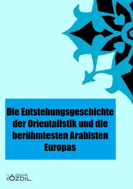 Die Entstehung der Orientalistik in Europa und die berühmtesten Arabisten - Ali Özgür Özdil