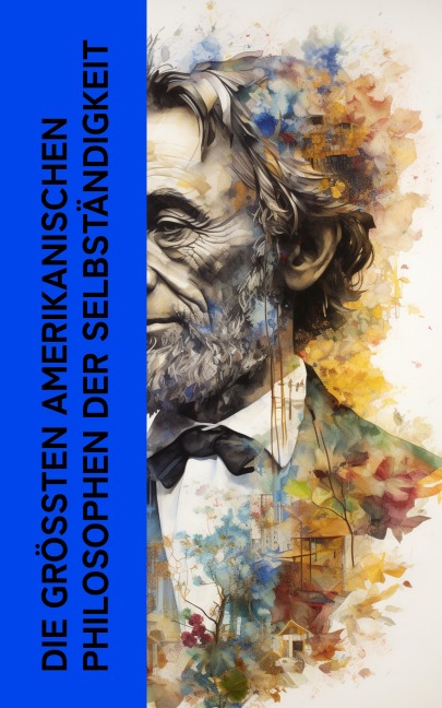 Die größten amerikanischen Philosophen der Selbständigkeit - Ralph Waldo Emerson, Henry David Thoreau, Walt Whitman
