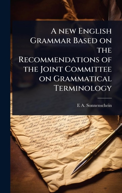 A new English Grammar Based on the Recommendations of the Joint Committee on Grammatical Terminology - E A Sonnenschein