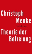Theorie der Befreiung - Christoph Menke