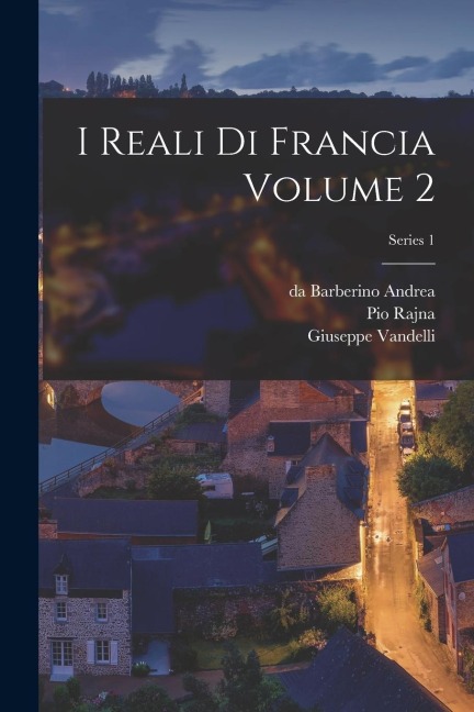 I reali di Francia Volume 2; Series 1 - Pio Rajna, Giuseppe Vandelli, Da Barberino Andrea