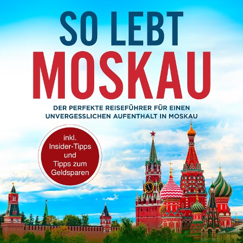 So lebt Moskau: Der perfekte Reiseführer für einen unvergesslichen Aufenthalt in Moskau - inkl. Insider-Tipps und Tipps zum Geldsparen - Dennis Lohkamp