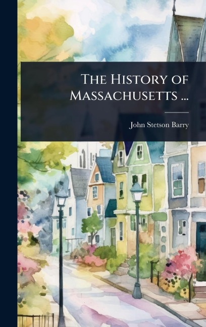 The History of Massachusetts ... - John Stetson Barry