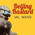 Beijing Bastard: Into the Wilds of a Changing China - Val Wang