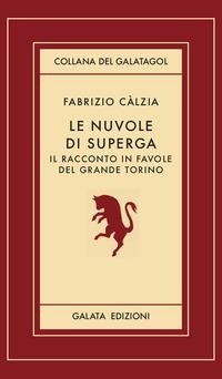 Le nuvole di Superga. Il racconto in favole del grande Torino - Fabrizio Càlzia
