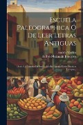 Escuela Paleographica Ó De Leer Letras Antiguas: Desde La Entrada De Los Godos En España Hasta Nuestros Tiempos... - Andrés Merino