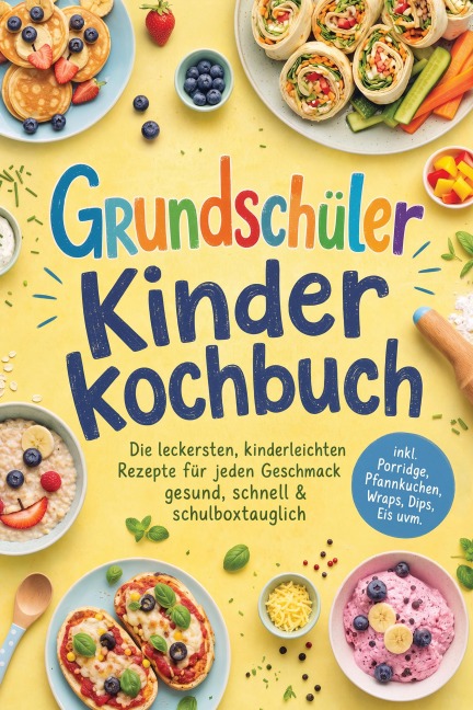 Grundschüler Kinderkochbuch: Die leckersten, kinderleichten Rezepte für jeden Geschmack - gesund, schnell & schulboxtauglich - inkl. Porridge, Pfannkuchen, Wraps, Dips, Eis uvm. - Leonie Williams