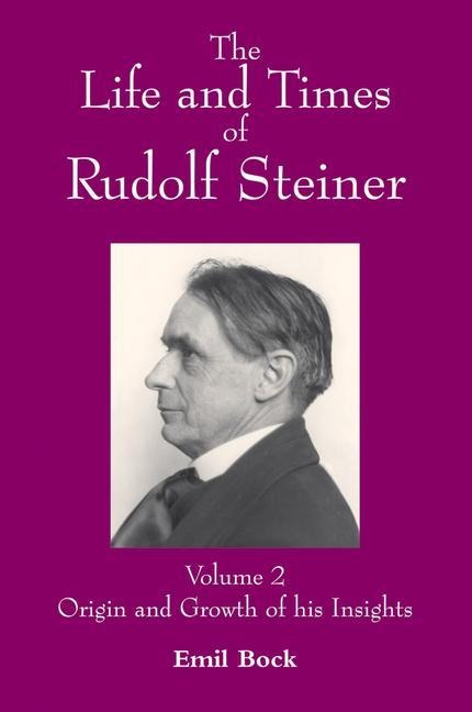 The Life and Times of Rudolf Steiner: Volume 2: Origin and Growth of His Insights - Emil Bock