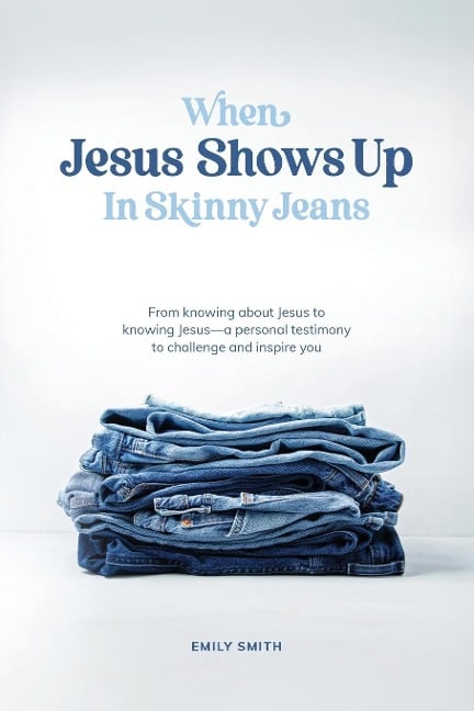 When Jesus Shows Up In Skinny Jeans - Emily A. Smith