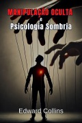 Cover-Bild zum Titel 'Manipulação Oculta e Psicologia Sombria: Técnicas Proibidas para Influenciar no Cotidiano' von 'Edward Collins'