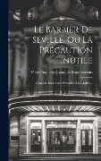 Le Barbier De Séville, Ou La Précaution Inutile: Comédie En 4 Actes, Précédée D'une Lettre... - 