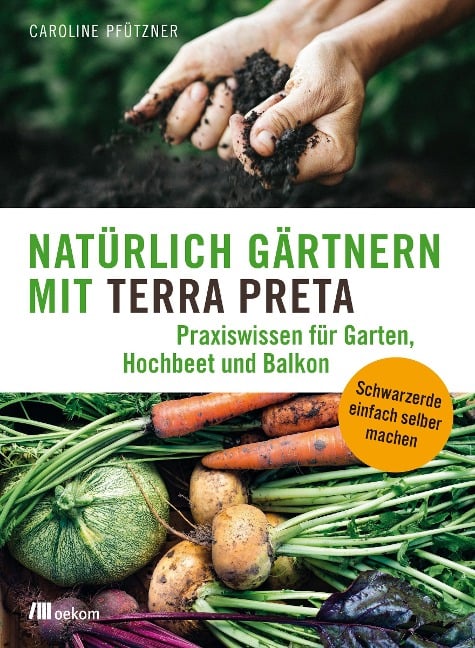 Natürlich gärtnern mit Terra Preta - Caroline Pfützner