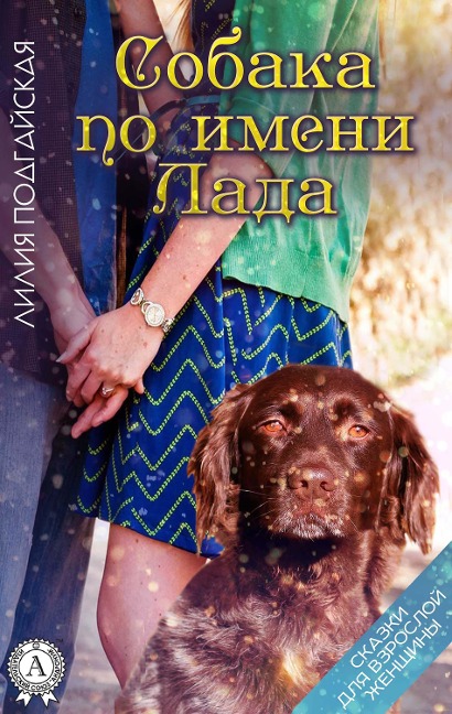 A dog named Lada. Fairy tales for an adult woman - Lilia Podgayskaya