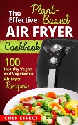 Cover-Bild zum Titel 'The Effective Plant-Based Air Fryer Cookbook' von 'Chef Effect'