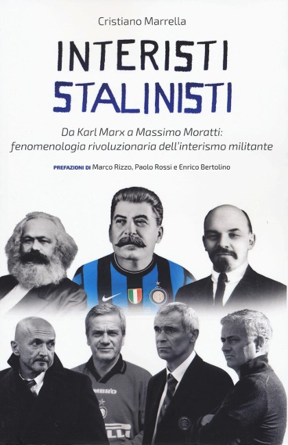 Interisti stalinisti. Da Karl Marx a Massimo Moratti: fenomenologia rivoluzionaria dell'interismo militante - Cristiano Marrella