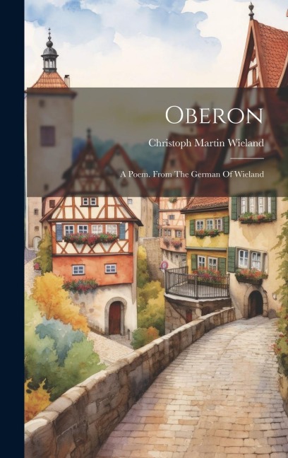 Oberon: A Poem. From The German Of Wieland - Christoph Martin Wieland
