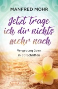 Cover-Bild zum Titel 'Jetzt trage ich dir nichts mehr nach - Vergebung schaffen in 30 Schritten' von 'Manfred Mohr'