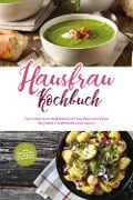 Hausfrau Kochbuch: Die leckersten traditionellen Hausfrauenrezepte für jeden Geschmack und Anlass - inkl. Brotrezepten, Festtagsideen & Fingerfood - Margrit Teunis