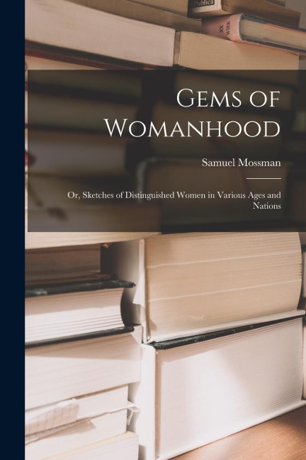 Gems of Womanhood: or, Sketches of Distinguished Women in Various Ages and Nations - Samuel Mossman