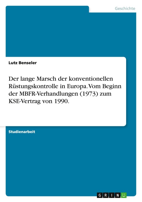 Der lange Marsch der konventionellen Rüstungskontrolle in Europa. Vom Beginn der MBFR-Verhandlungen (1973) zum KSE-Vertrag von 1990. - Lutz Benseler