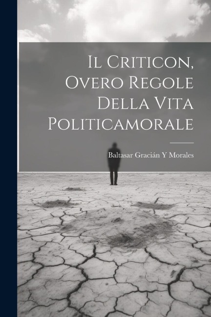 Il Criticon, Overo Regole Della Vita Politicamorale - Baltasar Gracián Y Morales
