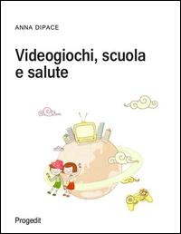 Videogiochi, scuola e salute - Anna Dipace