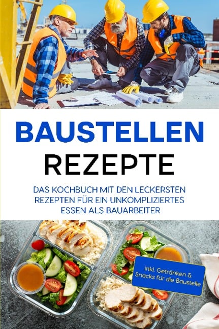 Baustellen Rezepte: Das Kochbuch mit den leckersten Rezepten für ein unkompliziertes Essen als Bauarbeiter - inkl. Getränken & Snacks für die Baustelle - Markus Ahlers