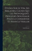 Cover-Bild zum Titel 'Études Sur Le Vin, Ses Maladies, Causes Qui Les Provoquent, Procédés Nouveaux Pour Le Conserver Et Pour Le Vieillir' von 'Louis Pasteur'