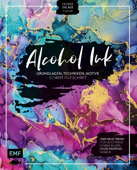 Alcohol Ink - Grundlagen, Techniken, Motive Schritt für Schritt - Desirée Delâge