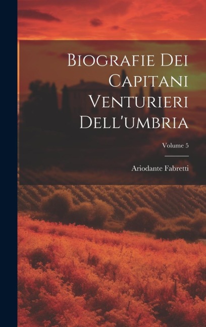 Biografie Dei Capitani Venturieri Dell'umbria; Volume 5 - Ariodante Fabretti