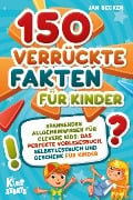 150 verrückte Fakten für Kinder - Spannendes Allgemeinwissen für clevere Kids: Das perfekte Vorlesebuch, Selbstlesebuch und Geschenk für Kinder - Jan Becker