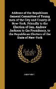 Cover-Bild zum Titel 'Address of the Republican General Committee of Young men of the City and County of New-York, Friendly to the Election of Gen. Andrew Jackson to the Presidency, to the Republican Electors of the State of New-York' von 'Anonymous'