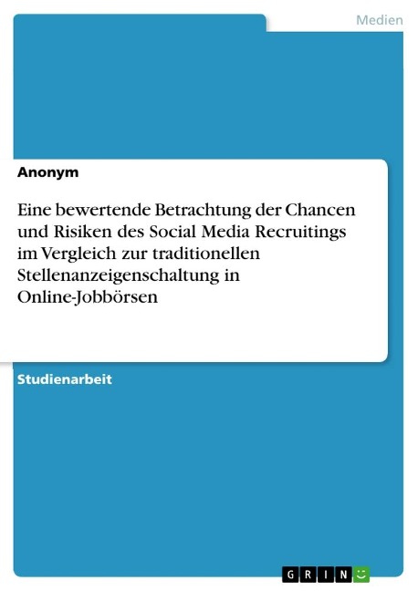 Eine bewertende Betrachtung der Chancen und Risiken des Social Media Recruitings im Vergleich zur traditionellen Stellenanzeigenschaltung in Online-Jobbörsen - Anonymous