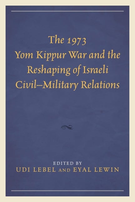 The 1973 Yom Kippur War and the Reshaping of Israeli Civil-Military Relations - 