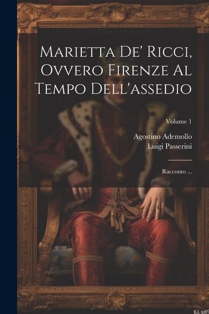 Marietta de' Ricci, ovvero Firenze al Tempo dell'assedio - Luigi Passerini, Agostino Ademollo