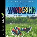Wondering about the Bible with Children Lib/E: Engaging a Child's Curiosity about the Bible - Elizabeth F. Caldwell