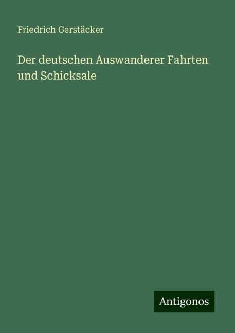 Der deutschen Auswanderer Fahrten und Schicksale - Friedrich Gerstäcker