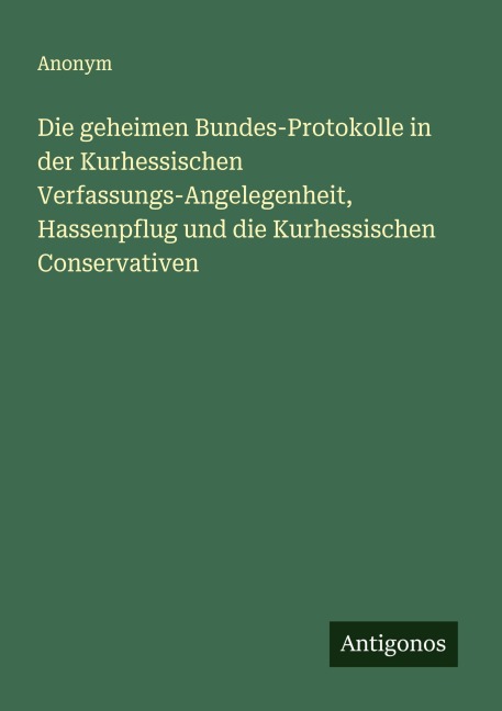 Die geheimen Bundes-Protokolle in der Kurhessischen Verfassungs-Angelegenheit, Hassenpflug und die Kurhessischen Conservativen - Anonym