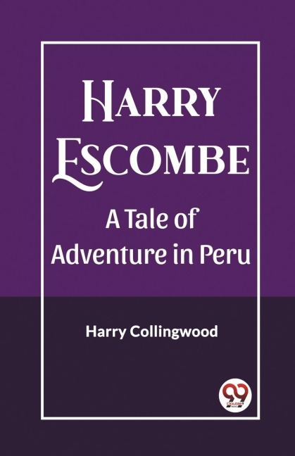 Harry Escombe A Tale of Adventure in Peru - Harry Collingwood