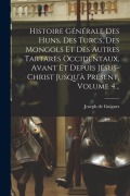 Cover-Bild zum Titel 'Histoire Générale Des Huns, Des Turcs, Des Mongols Et Des Autres Tartares Occidentaux, Avant Et Depuis Jésus-christ Jusqu'à Présent, Volume 4...' von 'Joseph De Guignes'
