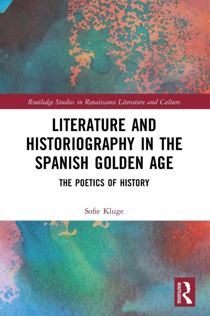 Literature and Historiography in the Spanish Golden Age - Sofie Kluge